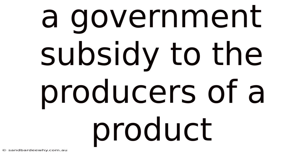 A Government Subsidy To The Producers Of A Product