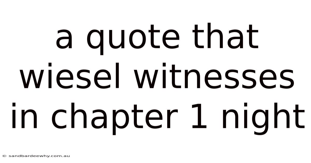 A Quote That Wiesel Witnesses In Chapter 1 Night