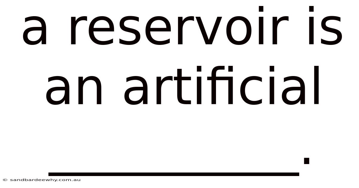 A Reservoir Is An Artificial __________.