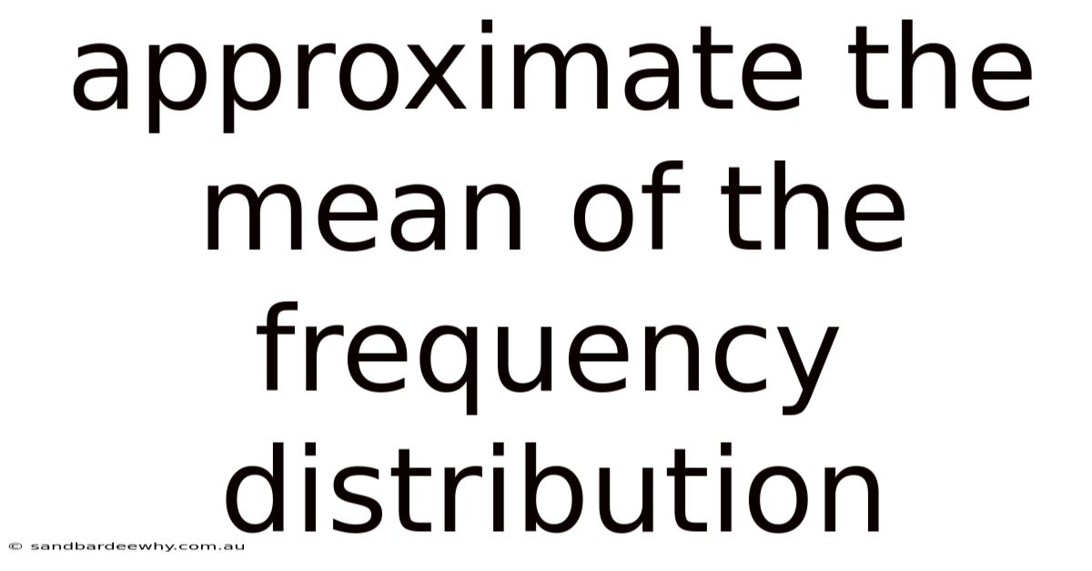 Approximate The Mean Of The Frequency Distribution