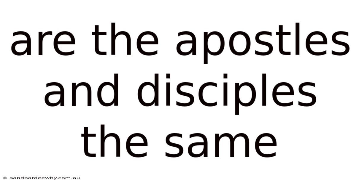 Are The Apostles And Disciples The Same