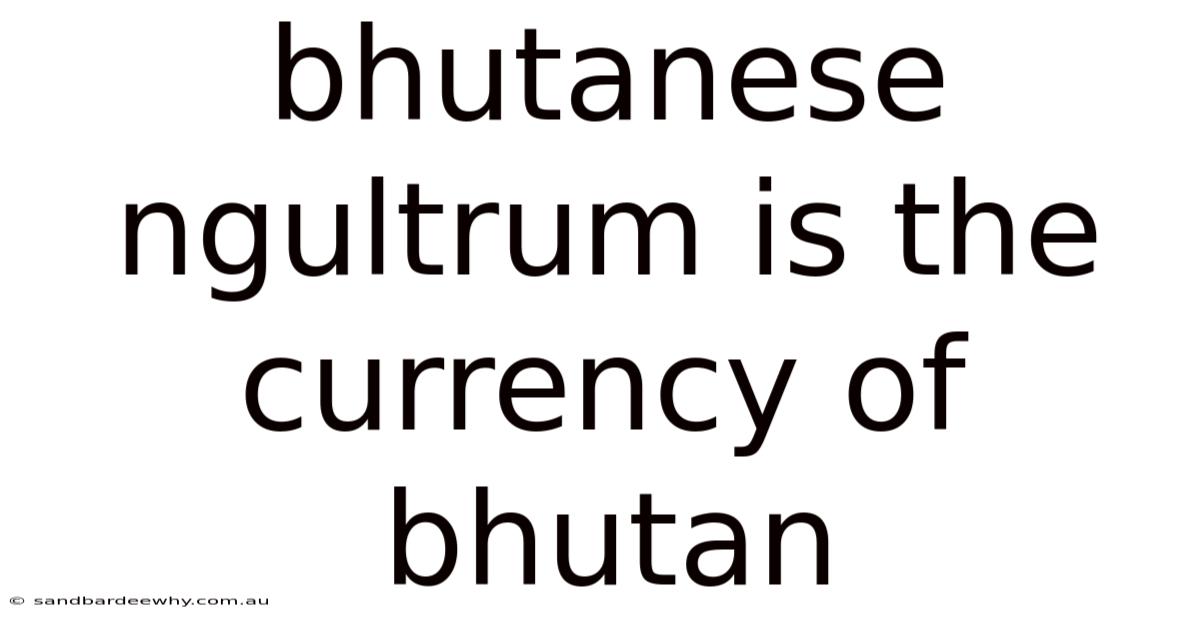 Bhutanese Ngultrum Is The Currency Of Bhutan