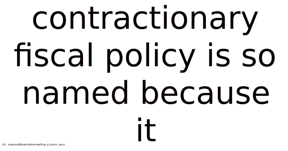 Contractionary Fiscal Policy Is So Named Because It