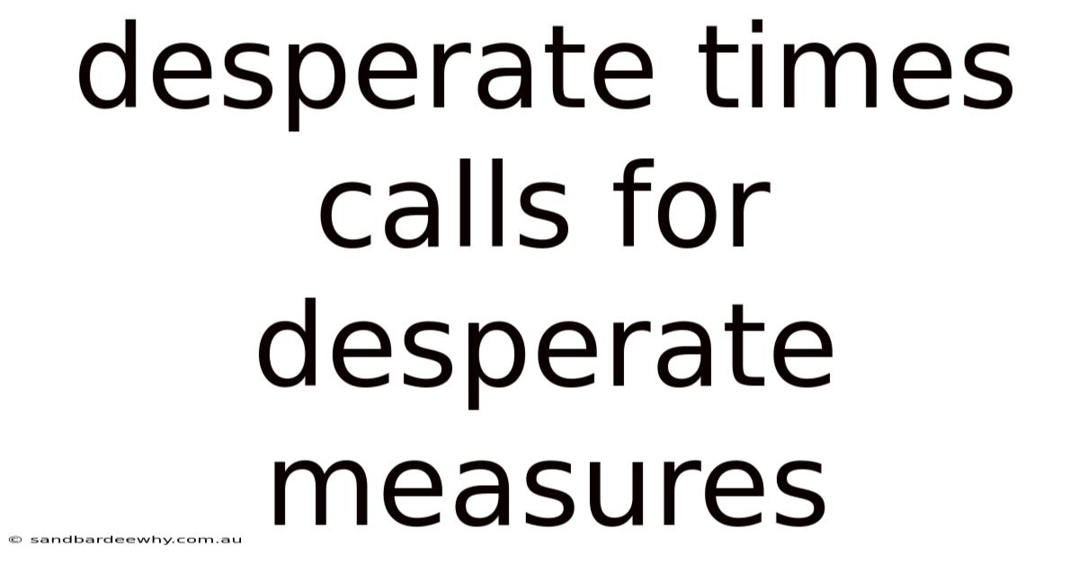 Desperate Times Calls For Desperate Measures