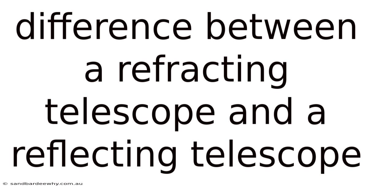 Difference Between A Refracting Telescope And A Reflecting Telescope