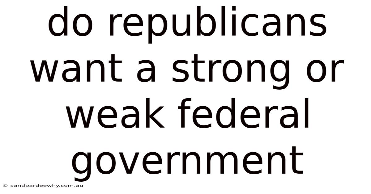 Do Republicans Want A Strong Or Weak Federal Government