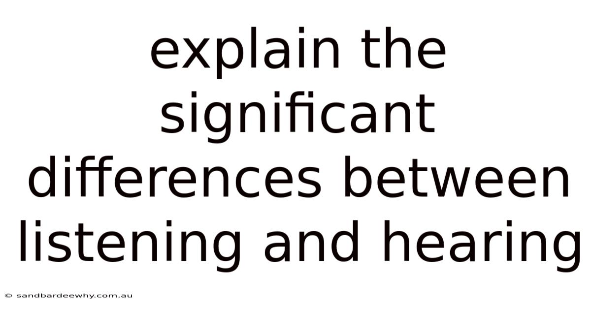 Explain The Significant Differences Between Listening And Hearing