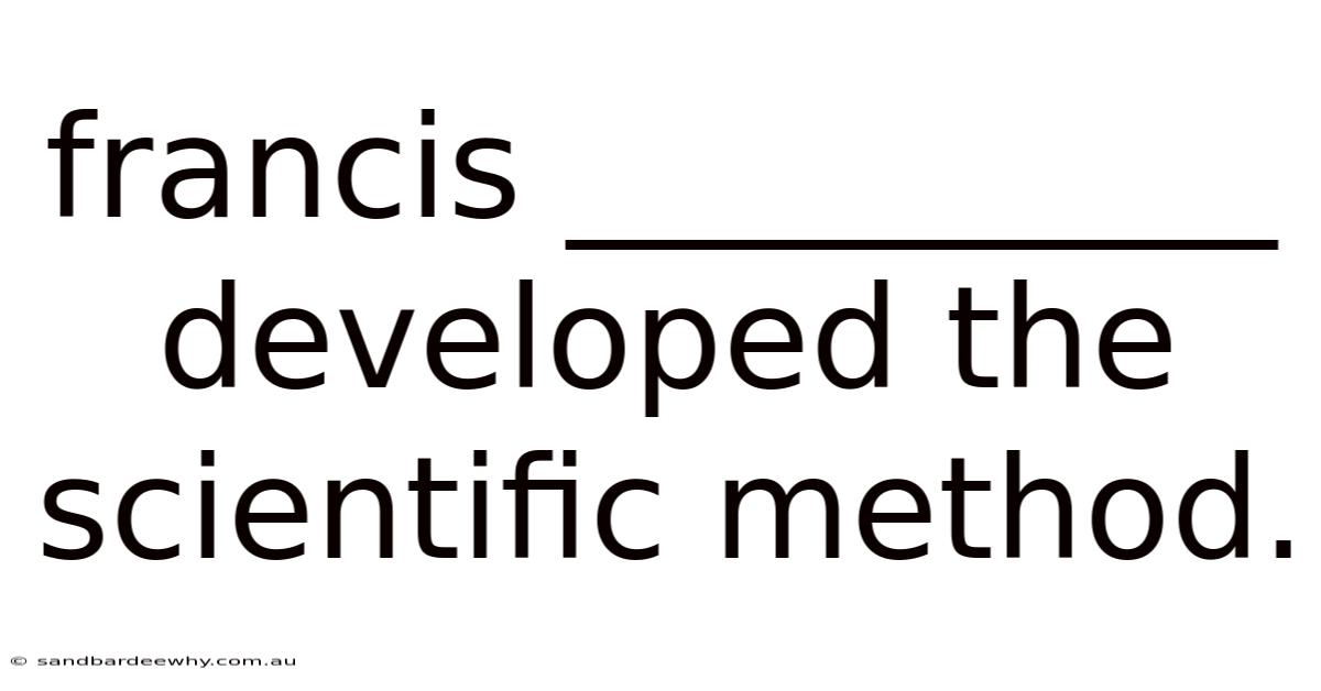 Francis __________ Developed The Scientific Method.