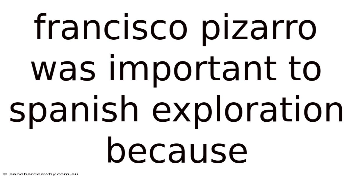 Francisco Pizarro Was Important To Spanish Exploration Because