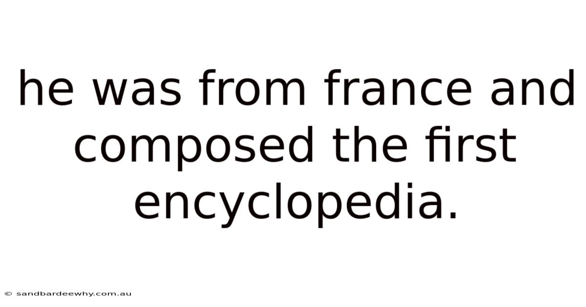 He Was From France And Composed The First Encyclopedia.