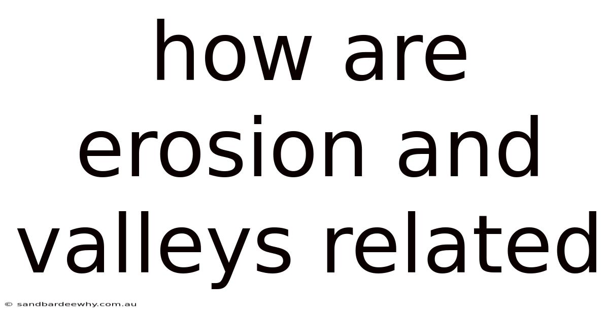 How Are Erosion And Valleys Related