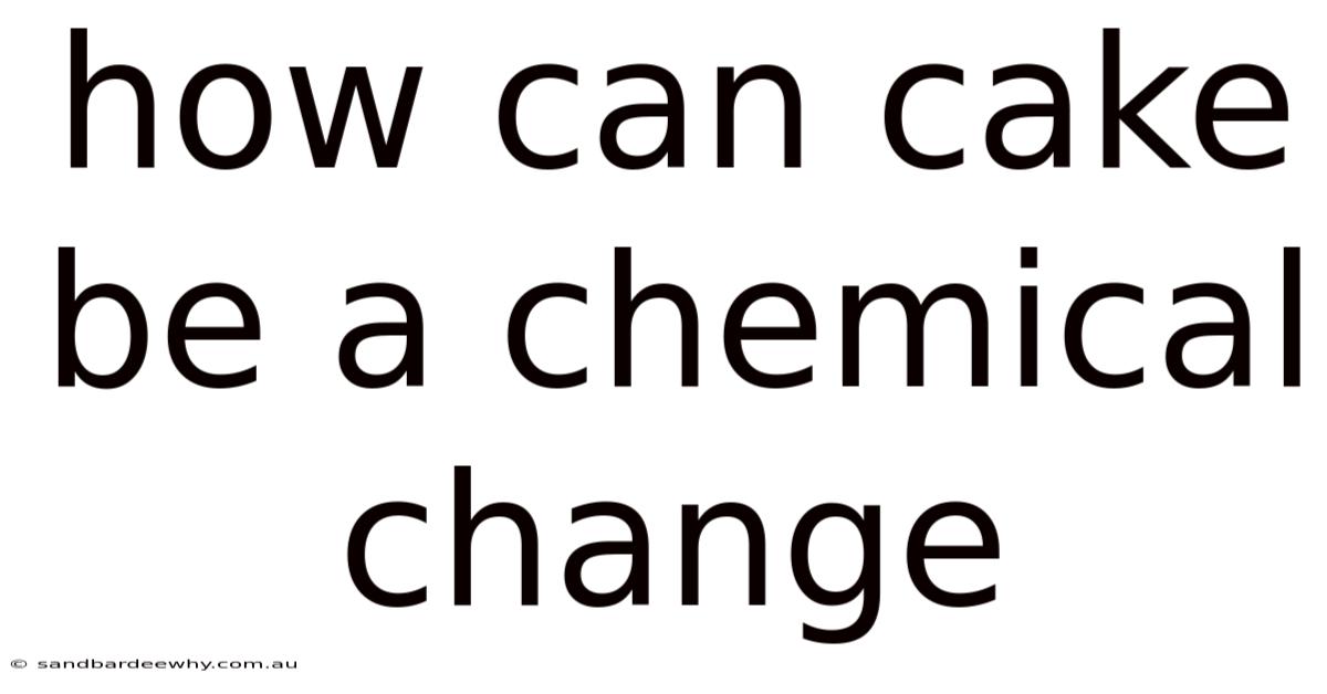 How Can Cake Be A Chemical Change