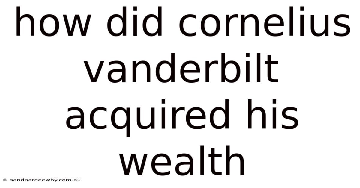 How Did Cornelius Vanderbilt Acquired His Wealth
