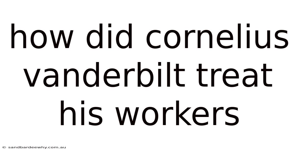 How Did Cornelius Vanderbilt Treat His Workers