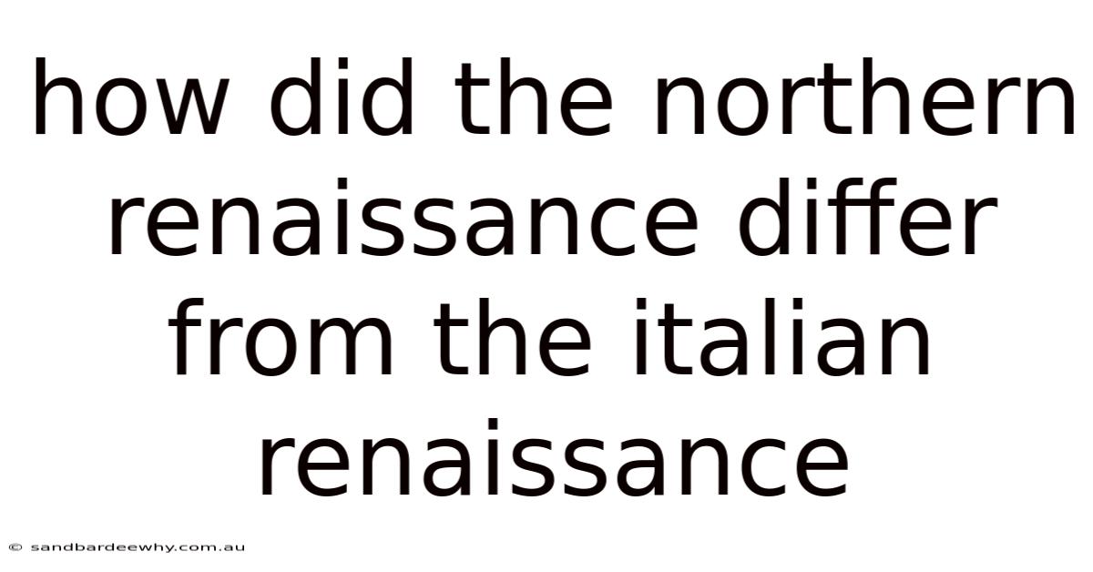 How Did The Northern Renaissance Differ From The Italian Renaissance