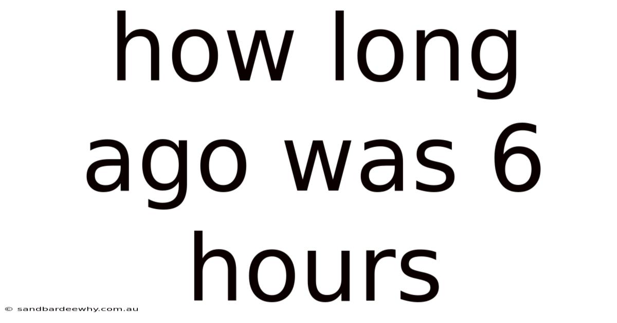 How Long Ago Was 6 Hours