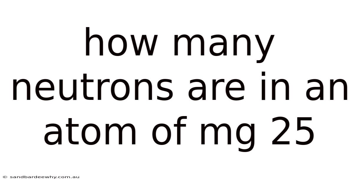 How Many Neutrons Are In An Atom Of Mg 25