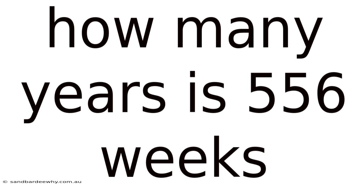 How Many Years Is 556 Weeks
