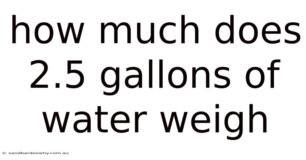 How Much Does 2.5 Gallons Of Water Weigh