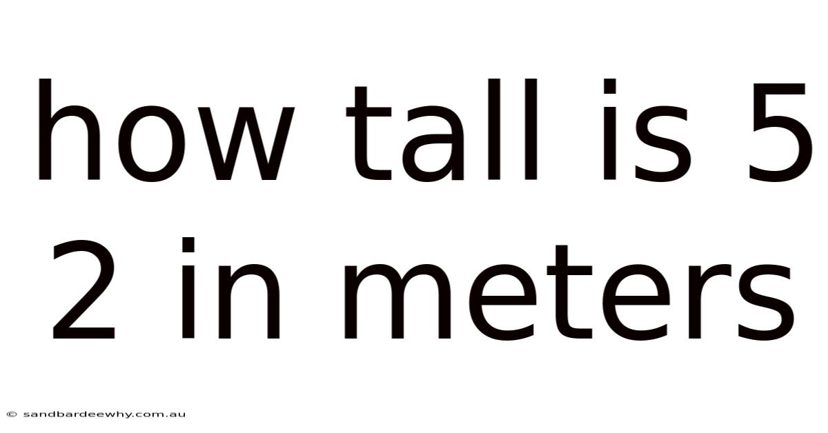 How Tall Is 5 2 In Meters