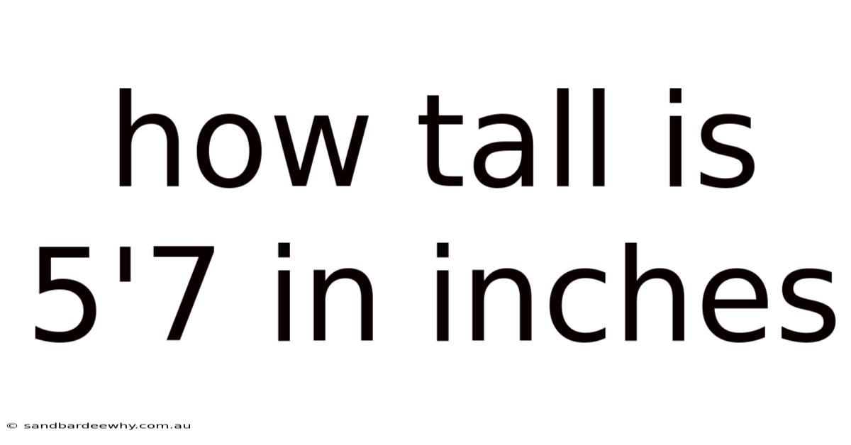 How Tall Is 5'7 In Inches