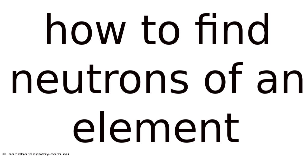 How To Find Neutrons Of An Element