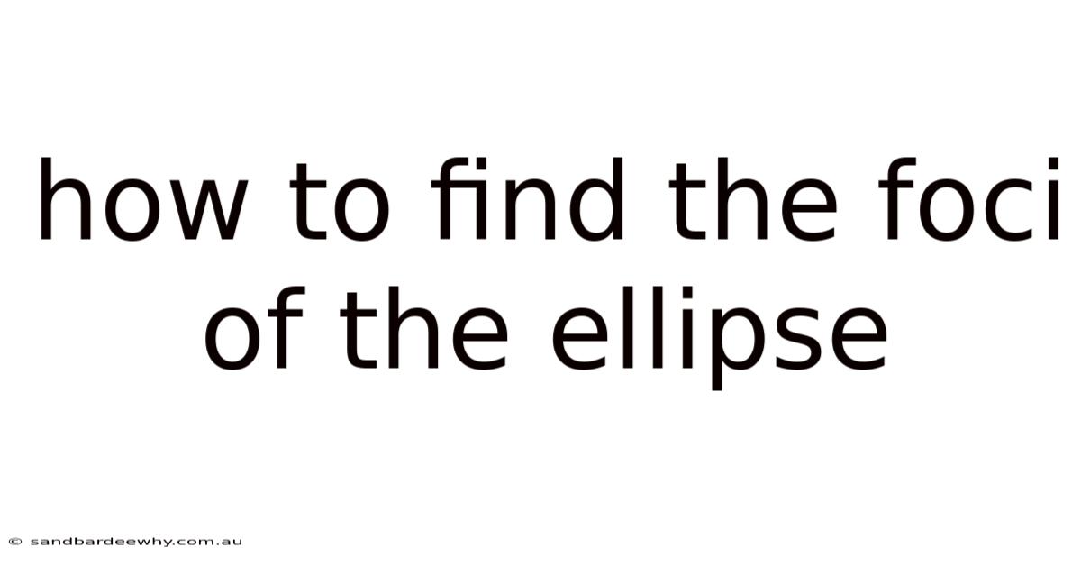 How To Find The Foci Of The Ellipse