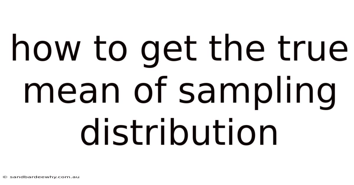 How To Get The True Mean Of Sampling Distribution
