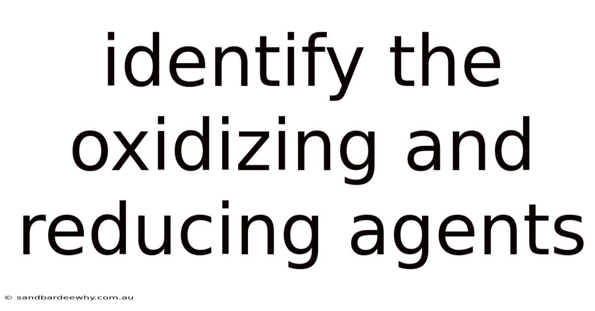 Identify The Oxidizing And Reducing Agents