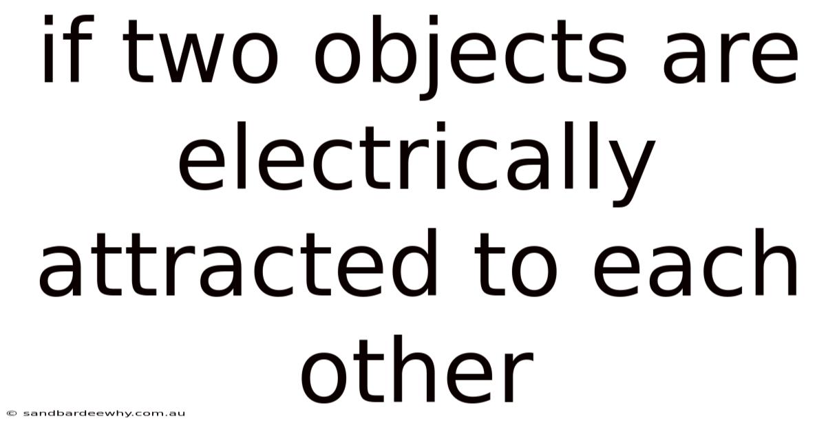 If Two Objects Are Electrically Attracted To Each Other