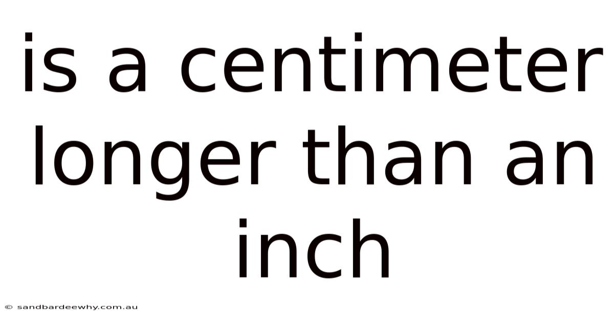 Is A Centimeter Longer Than An Inch