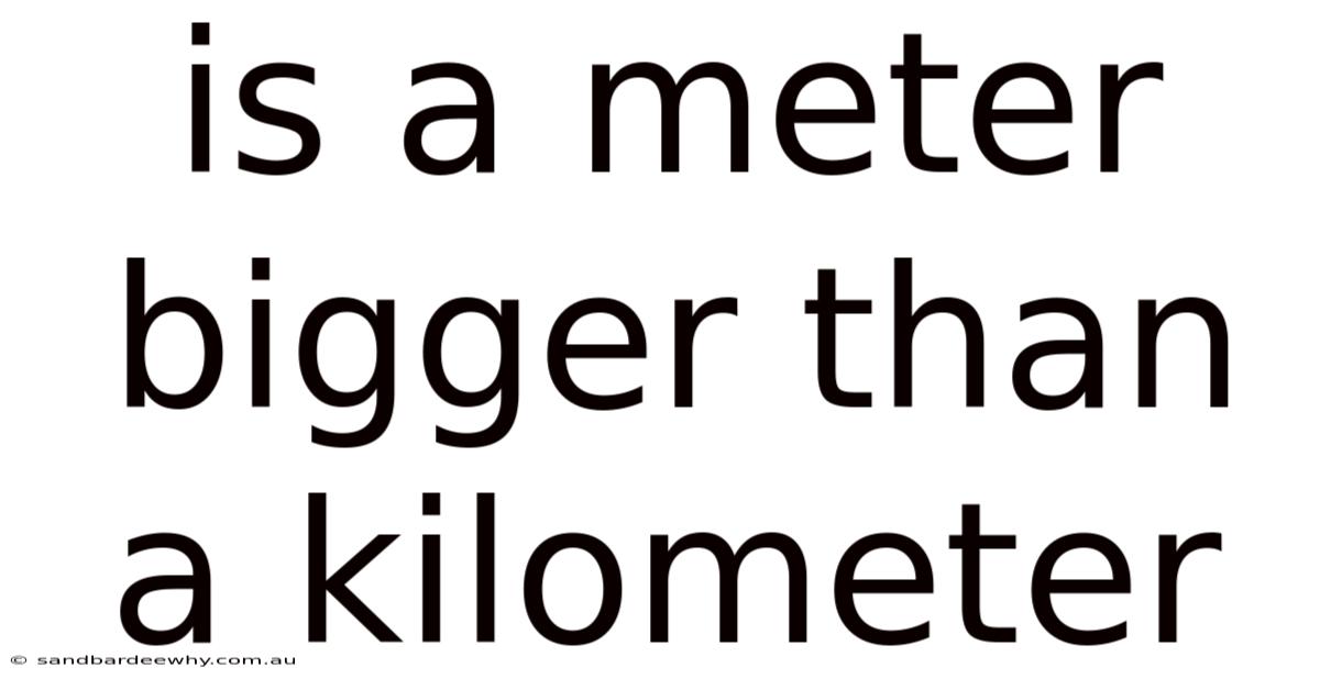 Is A Meter Bigger Than A Kilometer