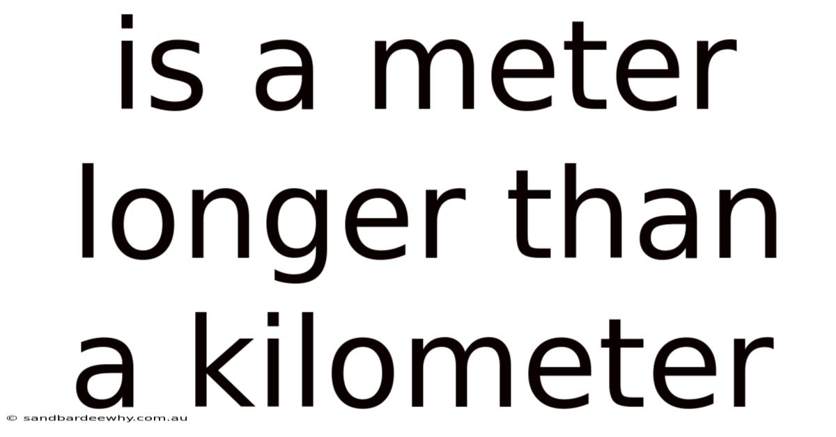 Is A Meter Longer Than A Kilometer