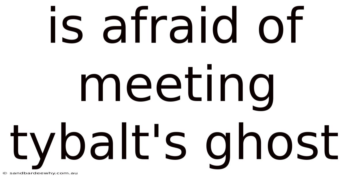 Is Afraid Of Meeting Tybalt's Ghost