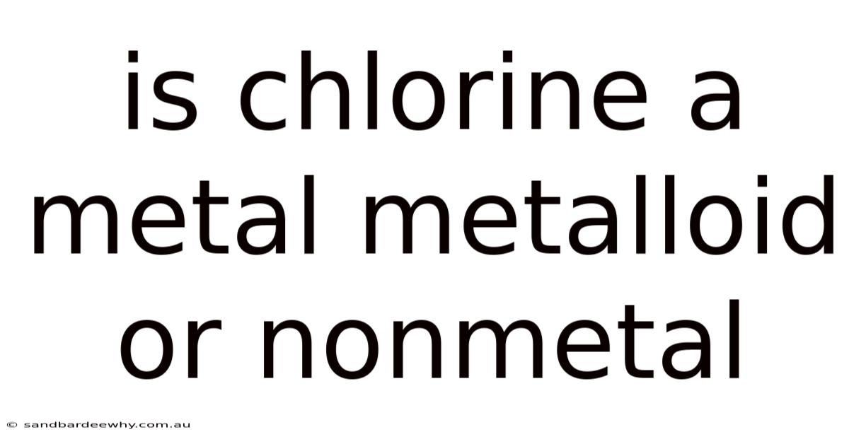 Is Chlorine A Metal Metalloid Or Nonmetal