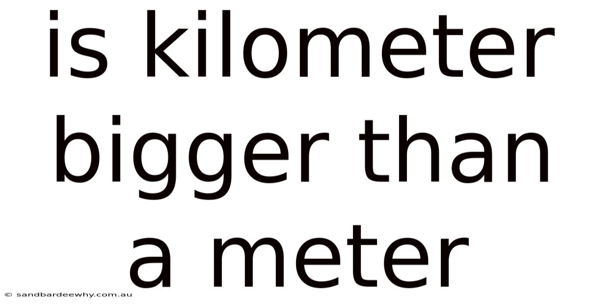 Is Kilometer Bigger Than A Meter
