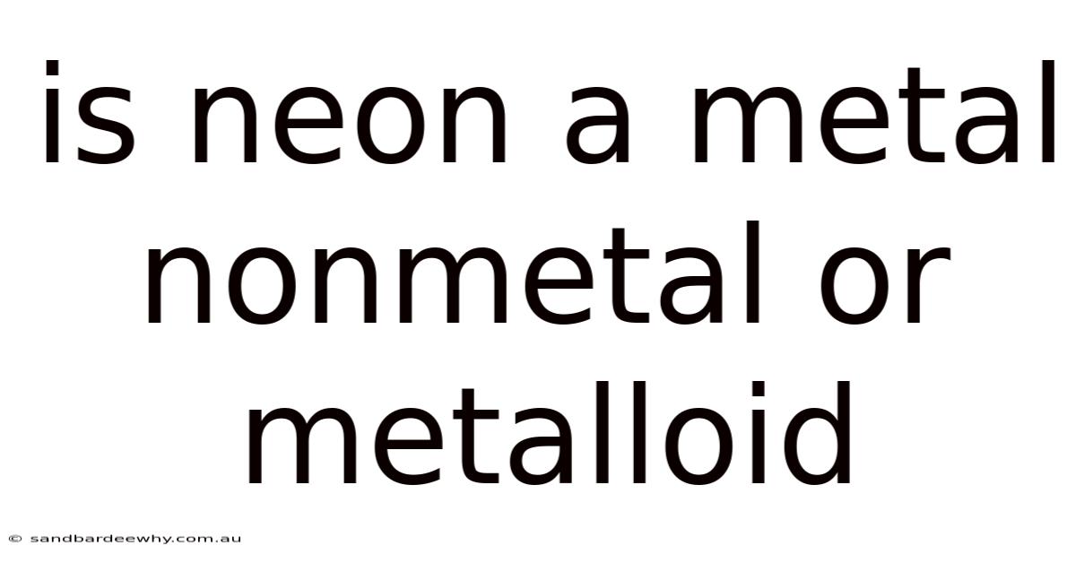 Is Neon A Metal Nonmetal Or Metalloid