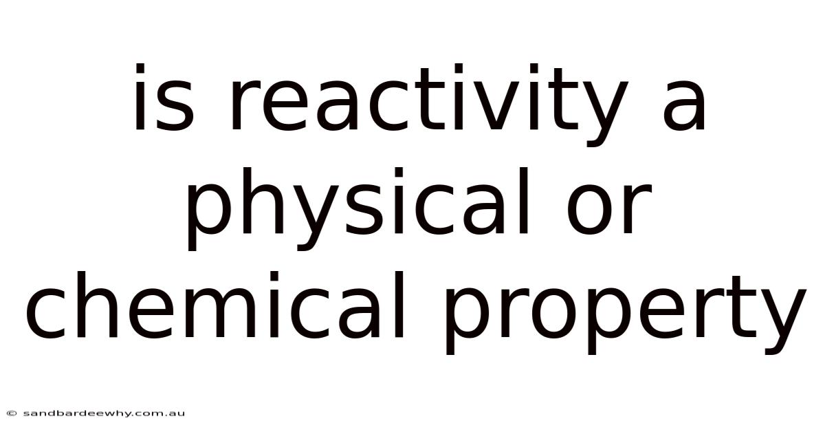 Is Reactivity A Physical Or Chemical Property