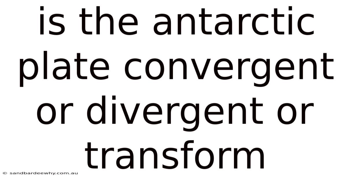 Is The Antarctic Plate Convergent Or Divergent Or Transform