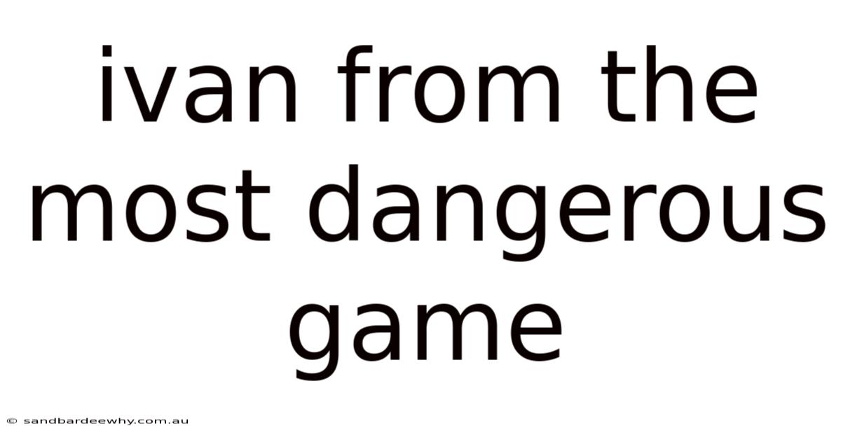 Ivan From The Most Dangerous Game