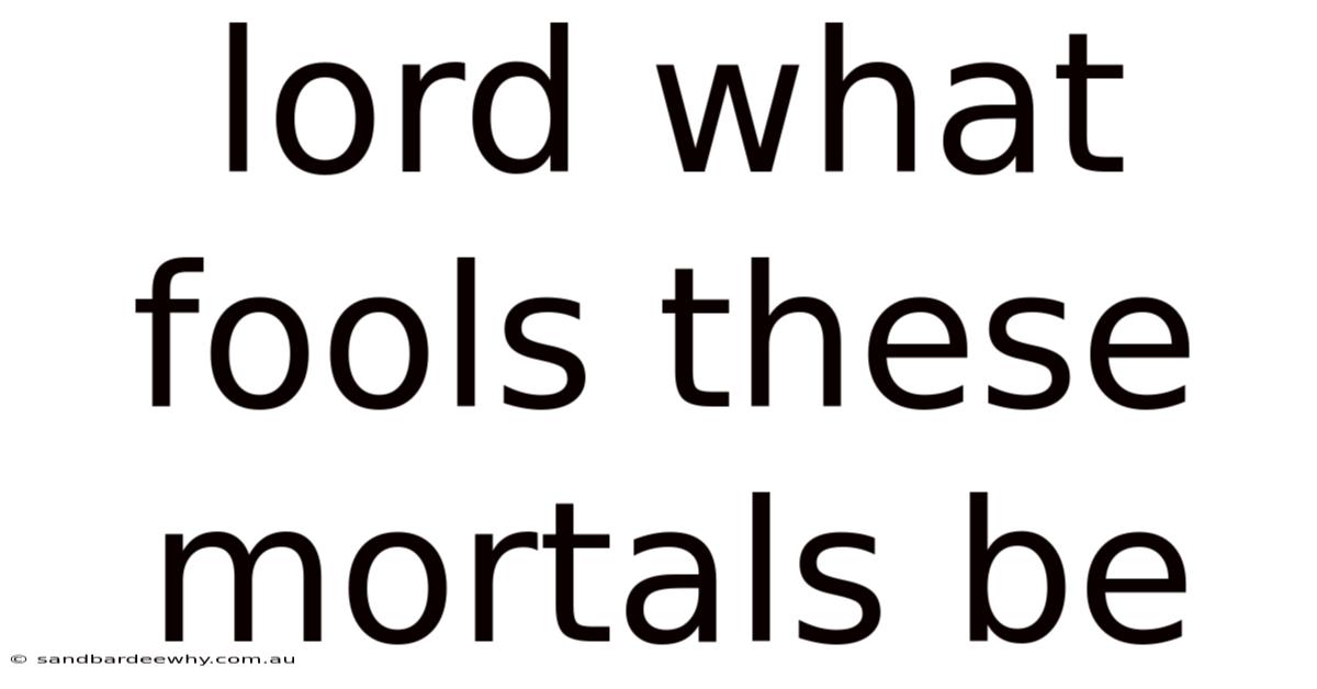 Lord What Fools These Mortals Be