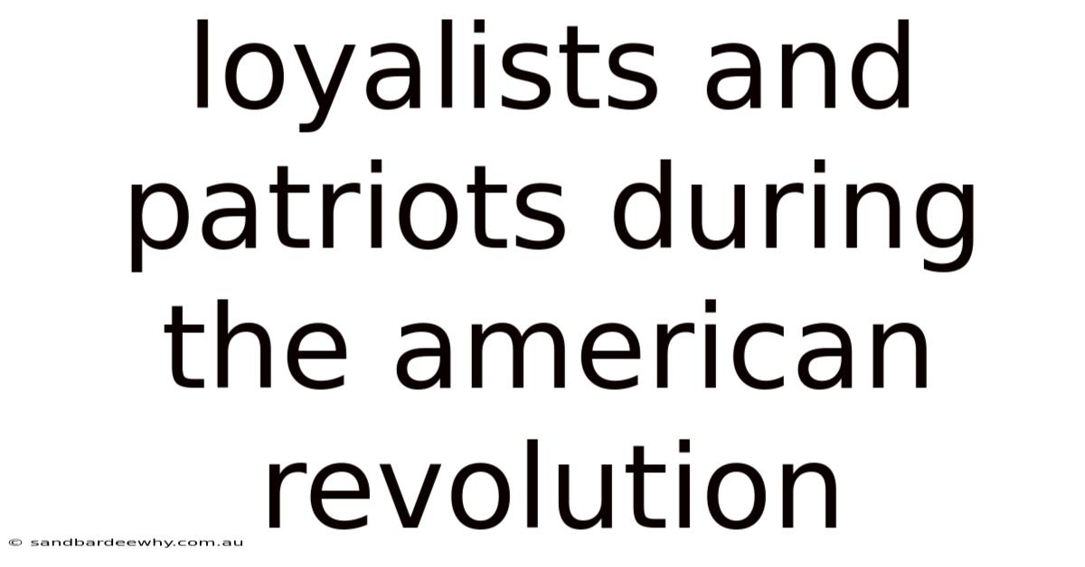 Loyalists And Patriots During The American Revolution