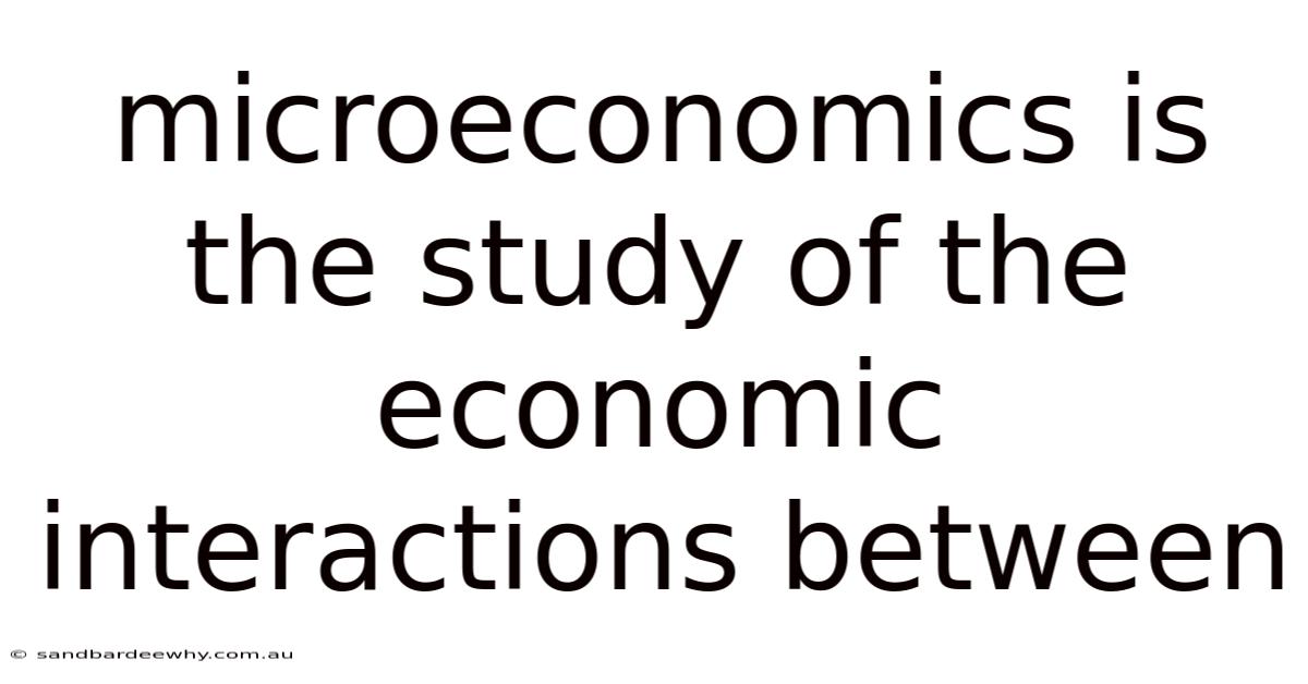 Microeconomics Is The Study Of The Economic Interactions Between