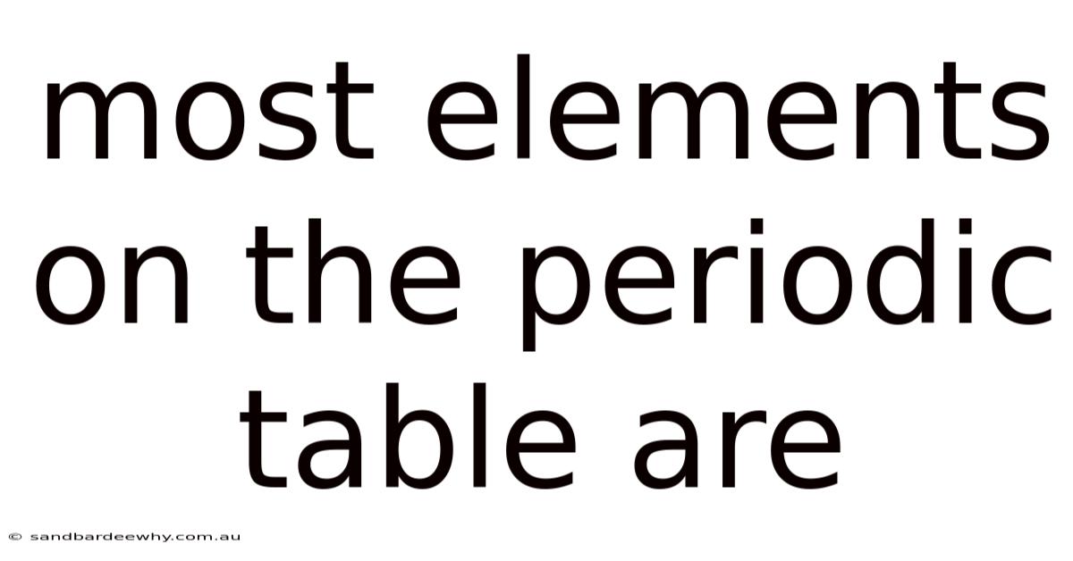 Most Elements On The Periodic Table Are