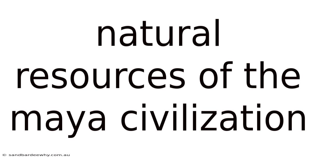 Natural Resources Of The Maya Civilization