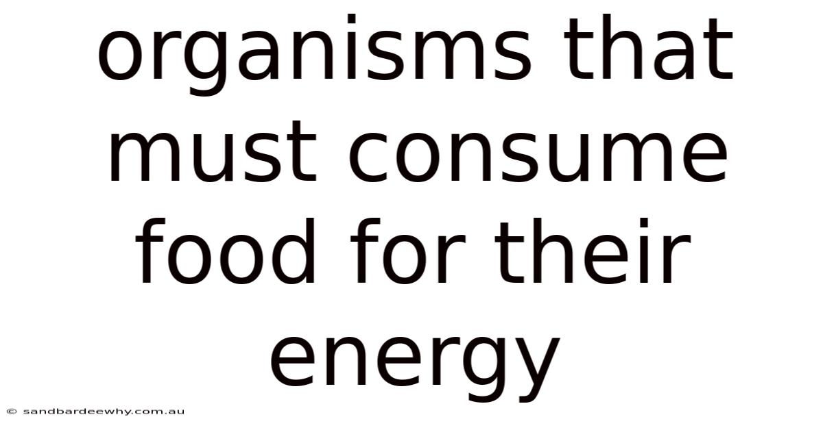 Organisms That Must Consume Food For Their Energy
