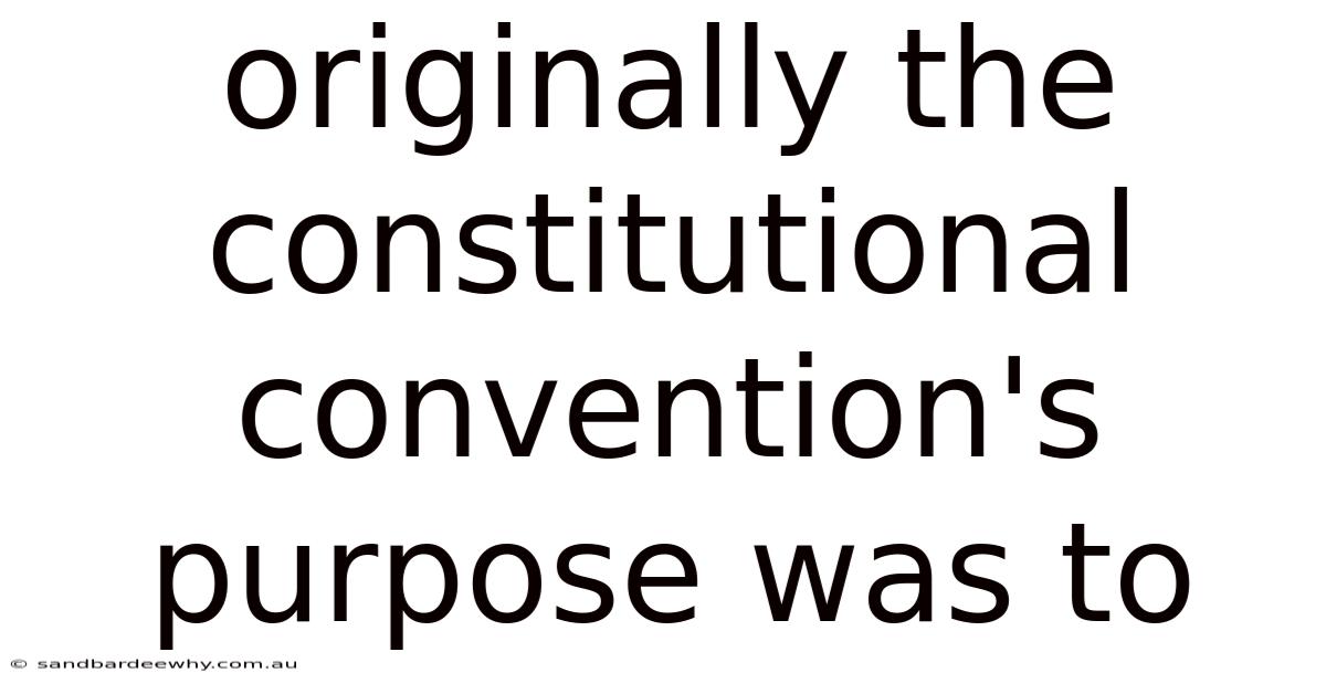 Originally The Constitutional Convention's Purpose Was To