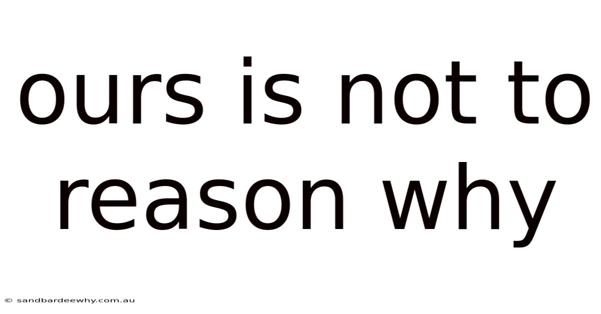 Ours Is Not To Reason Why