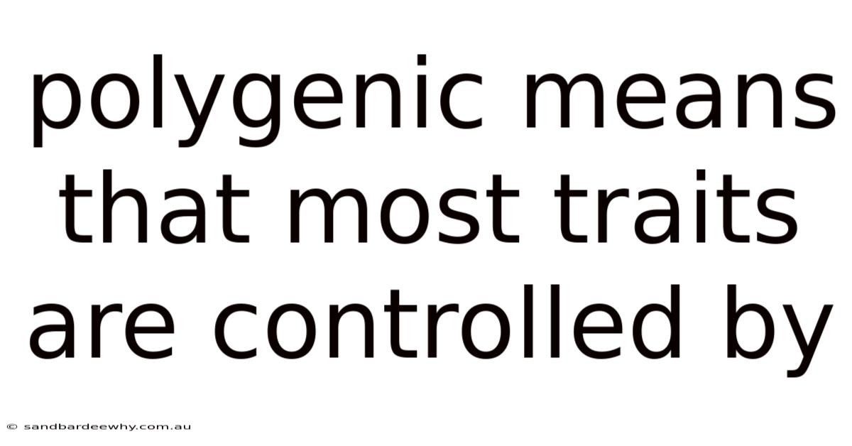 Polygenic Means That Most Traits Are Controlled By