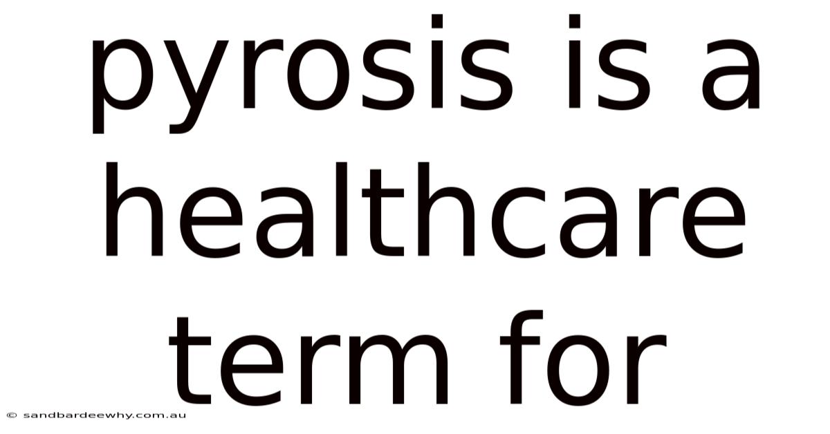 Pyrosis Is A Healthcare Term For